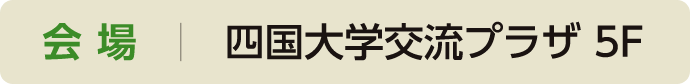 会場 四国大学交流プラザ5F